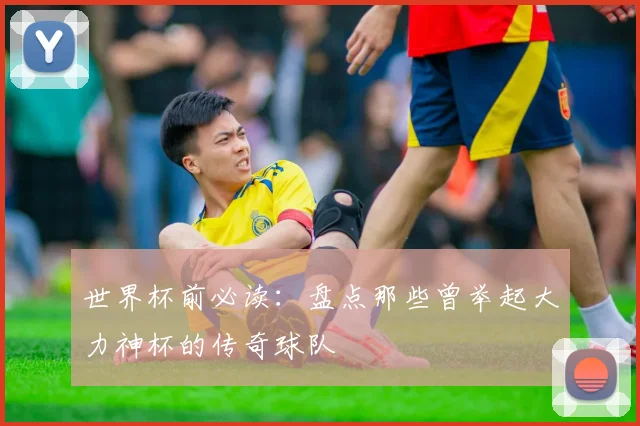 世界杯前必读：盘点那些曾举起大力神杯的传奇球队