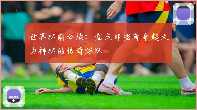 世界杯前必读：盘点那些曾举起大力神杯的传奇球队