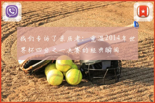 我们专访了亲历者：重温2014年世界杯四分之一决赛的经典瞬间