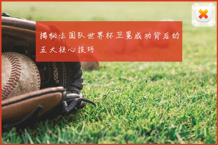揭秘法国队世界杯卫冕成功背后的五大核心技巧