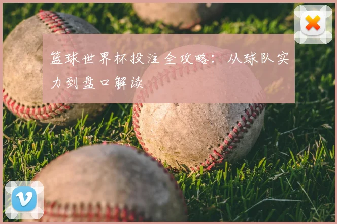 篮球世界杯投注全攻略：从球队实力到盘口解读