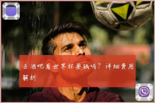 去酒吧看世界杯要钱吗?详细费用解析