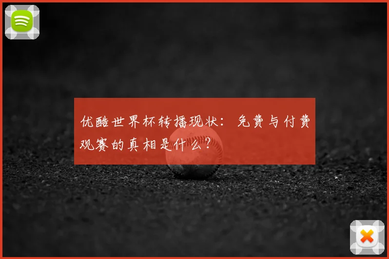 优酷世界杯转播现状：免费与付费观赛的真相是什么？