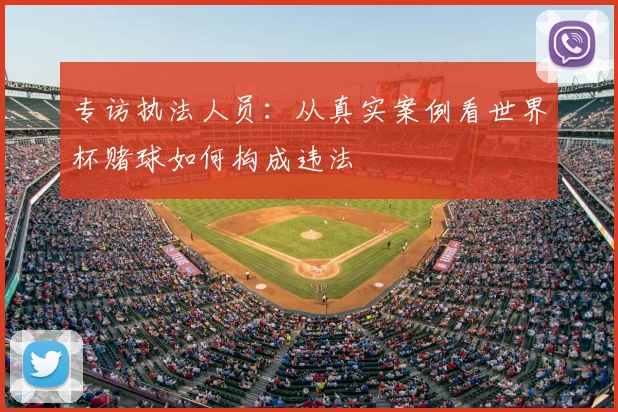 专访执法人员：从真实案例看世界杯赌球如何构成违法