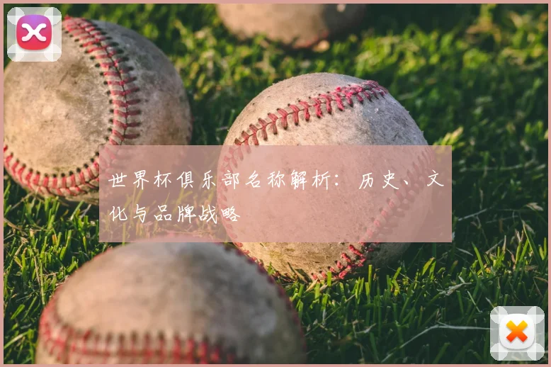 世界杯俱乐部名称解析:历史、文化与品牌战略