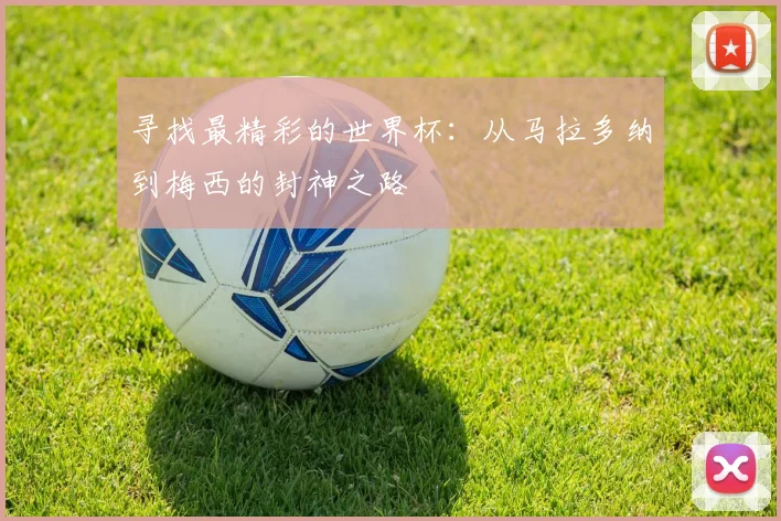 寻找最精彩的世界杯：从马拉多纳到梅西的封神之路