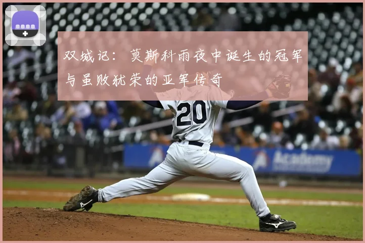 双城记:莫斯科雨夜中诞生的冠军与虽败犹荣的亚军传奇
