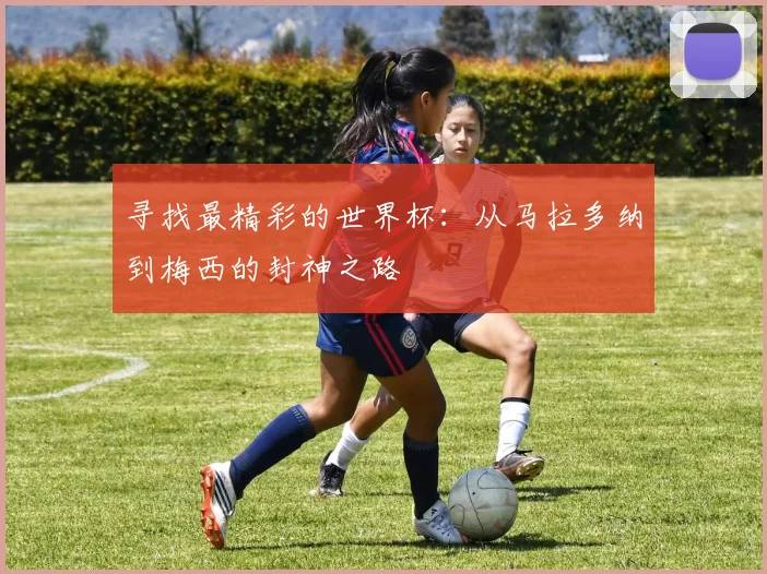 寻找最精彩的世界杯:从马拉多纳到梅西的封神之路