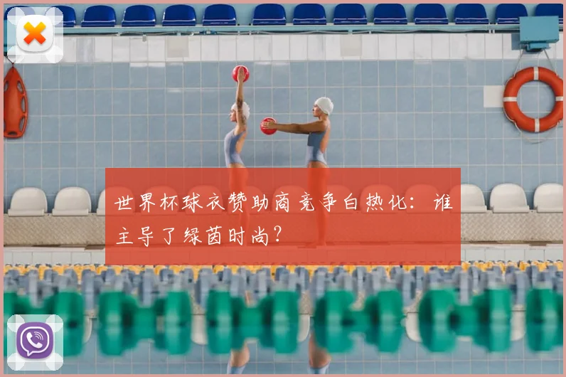 世界杯球衣赞助商竞争白热化：谁主导了绿茵时尚？