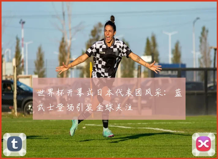 世界杯开幕式日本代表团风采：蓝武士登场引发全球关注