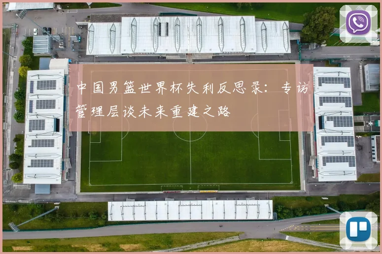 中国男篮世界杯失利反思录：专访管理层谈未来重建之路
